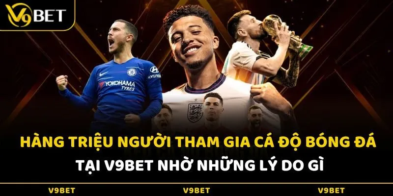 Hàng triệu người tham gia cá độ bóng đá tại V9Bet nhờ những lý do gì