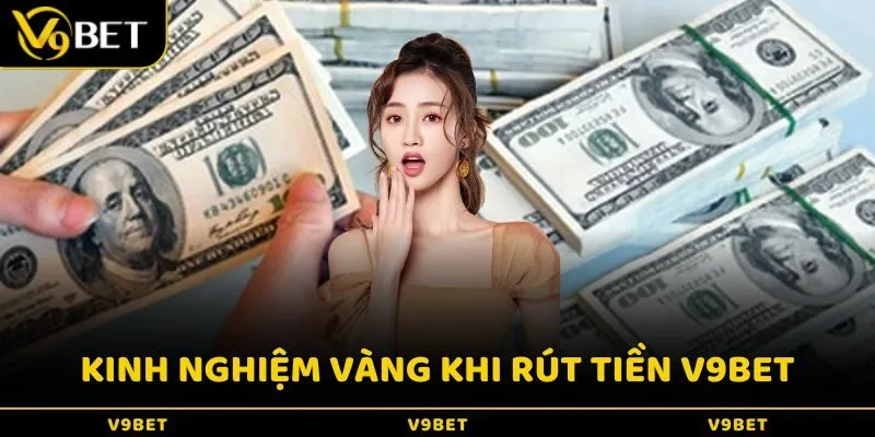 Kinh nghiệm giúp rút tiền V9Bet suôn sẻ hơn