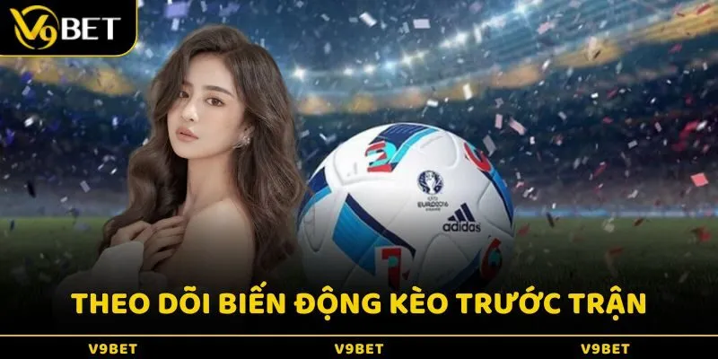 Theo dõi biến động kèo trước trận đấu