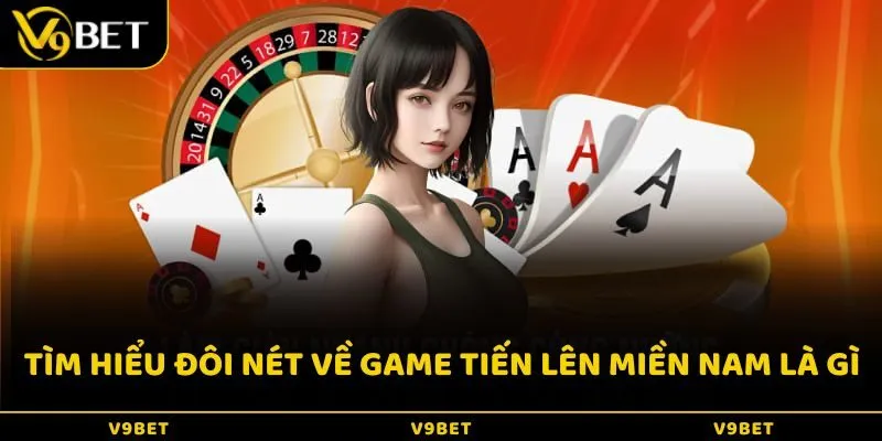 Tìm hiểu đôi nét về game Tiến lên miền Nam là gì